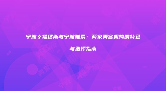 宁波幸福缪斯与宁波雅素：两家美容机构的特色与选择指南