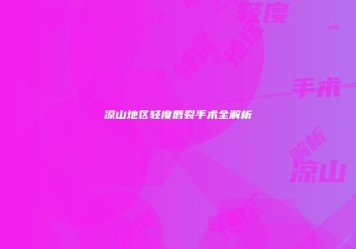 凉山地区轻度唇裂手术全解析