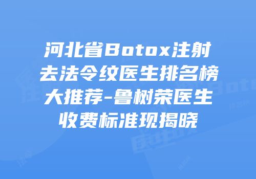 河北省Botox注射去法令纹医生排名榜大推荐-鲁树荣医生收费标准现揭晓