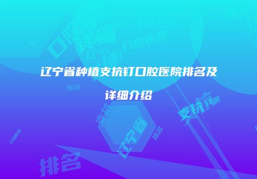 辽宁省种植支抗钉口腔医院排名及详细介绍