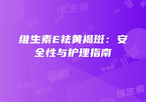 维生素E祛黄褐斑：安全性与护理指南