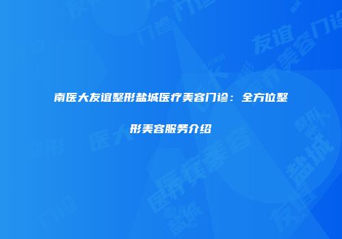 南医大友谊整形盐城医疗美容门诊：全方位整形美容服务介绍