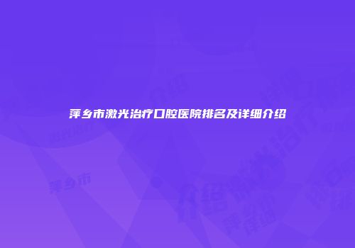 萍乡市激光治疗口腔医院排名及详细介绍