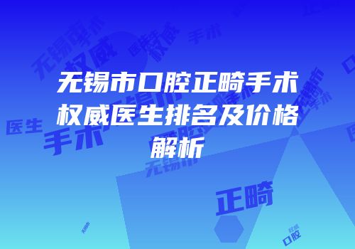 无锡市口腔正畸手术权威医生排名及价格解析