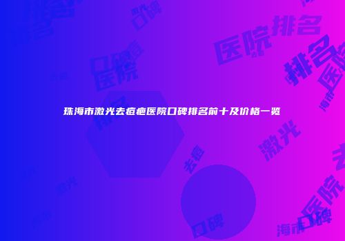 珠海市激光去痘疤医院口碑排名前十及价格一览