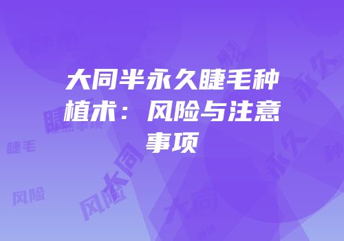 大同半永久睫毛种植术：风险与注意事项