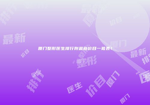 厦门整形医生排行附最新价目一览表！