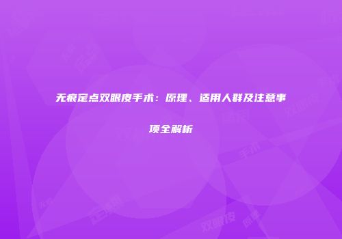 无痕定点双眼皮手术：原理、适用人群及注意事项全解析