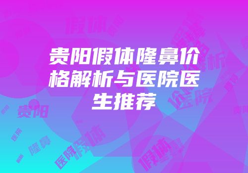 贵阳假体隆鼻价格解析与医院医生推荐