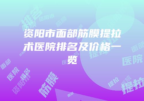 资阳市面部筋膜提拉术医院排名及价格一览