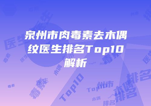 泉州市肉毒素去木偶纹医生排名Top10解析
