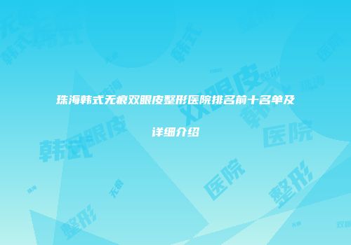 珠海韩式无痕双眼皮整形医院排名前十名单及详细介绍
