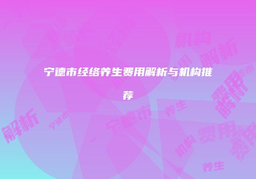 宁德市经络养生费用解析与机构推荐