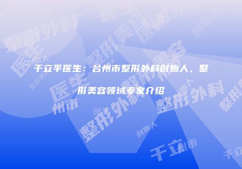 干立平医生：台州市整形外科创始人，整形美容领域专家介绍