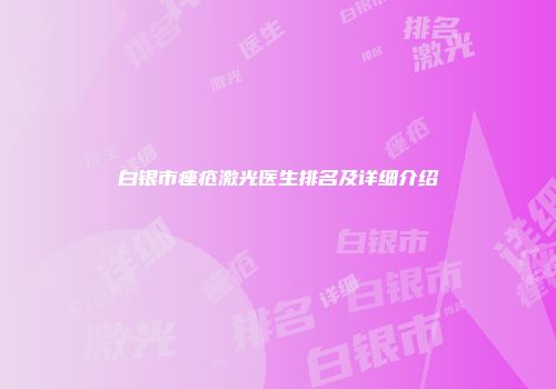 白银市痤疮激光医生排名及详细介绍