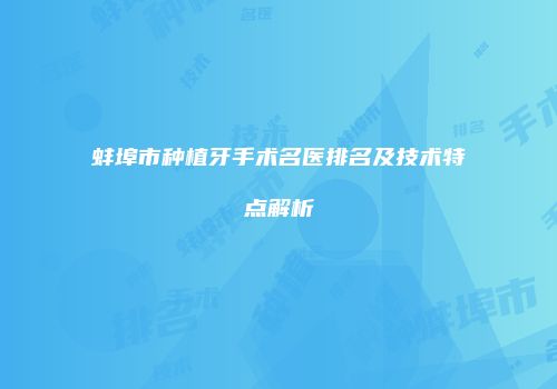 蚌埠市种植牙手术名医排名及技术特点解析