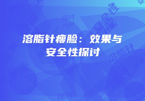 溶脂针瘦脸：效果与安全性探讨