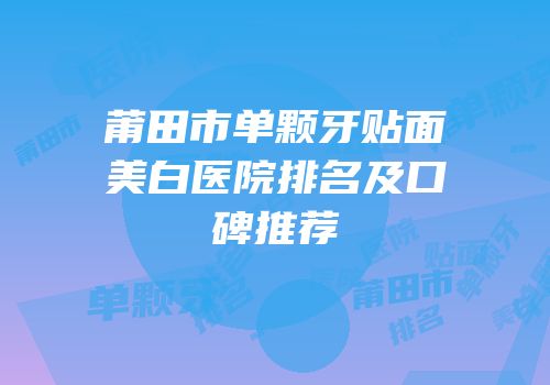 莆田市单颗牙贴面美白医院排名及口碑推荐