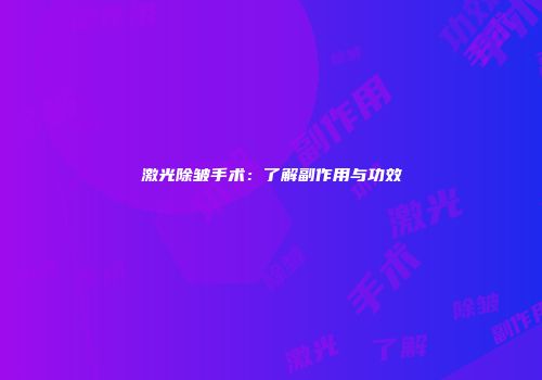 激光除皱手术：了解副作用与功效