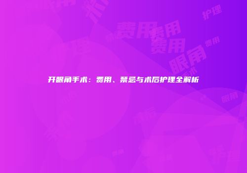 开眼角手术：费用、禁忌与术后护理全解析