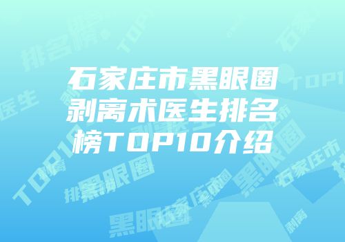 石家庄市黑眼圈剥离术医生排名榜TOP10介绍