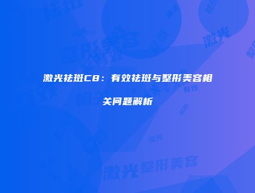 激光祛斑C8：有效祛斑与整形美容相关问题解析