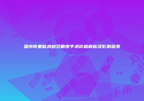 温州市重睑术割双眼皮手术价格解析及影响因素