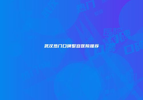 武汉热门口碑整容医院推荐