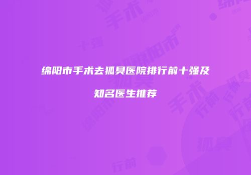 绵阳市手术去狐臭医院排行前十强及知名医生推荐
