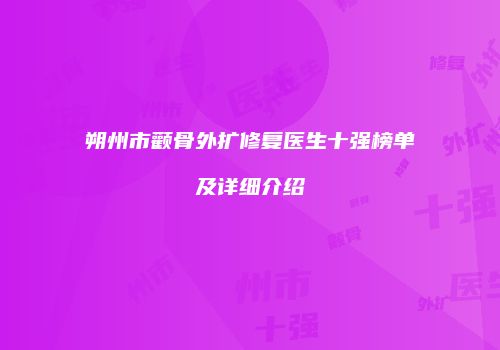朔州市颧骨外扩修复医生十强榜单及详细介绍