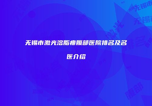 无锡市激光溶脂瘦腹部医院排名及名医介绍