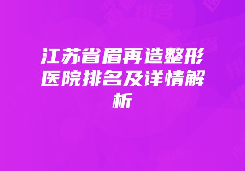 江苏省眉再造整形医院排名及详情解析