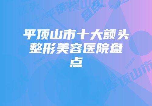 平顶山市十大额头整形美容医院盘点