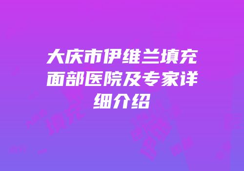 大庆市伊维兰填充面部医院及专家详细介绍