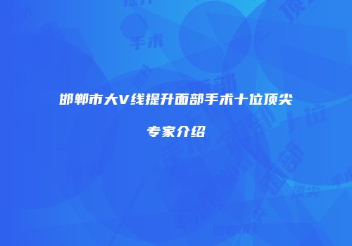 邯郸市大V线提升面部手术十位顶尖专家介绍