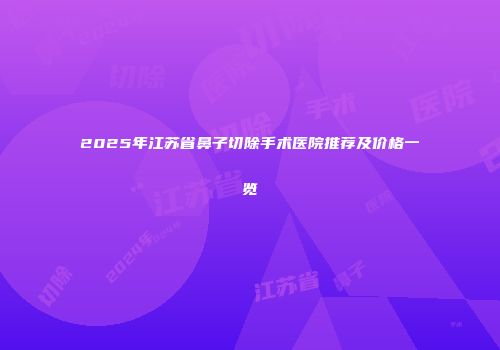 2025年江苏省鼻子切除手术医院推荐及价格一览
