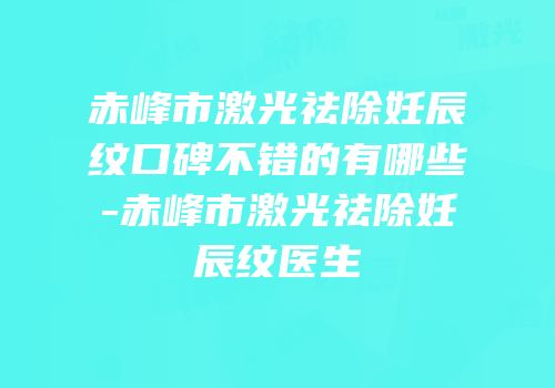 赤峰市激光祛除妊辰纹口碑不错的有哪些-赤峰市激光祛除妊辰纹医生