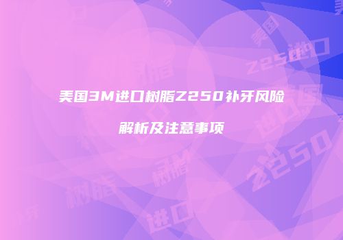 美国3M进口树脂Z250补牙风险解析及注意事项