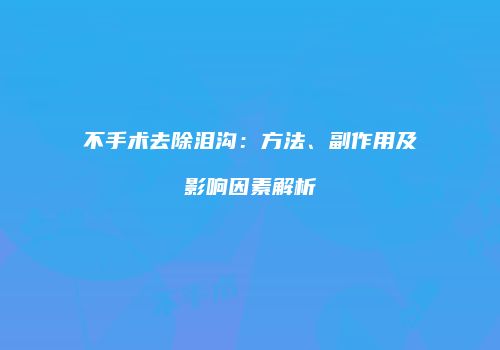 不手术去除泪沟：方法、副作用及影响因素解析
