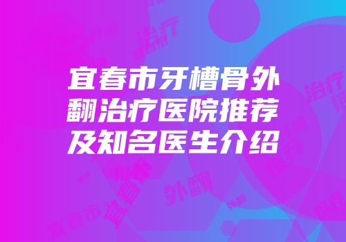 宜春市牙槽骨外翻治疗医院推荐及知名医生介绍