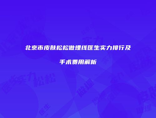 北京市皮肤松松做埋线医生实力排行及手术费用解析