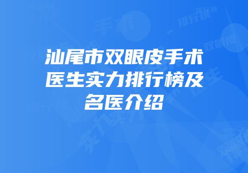 汕尾市双眼皮手术医生实力排行榜及名医介绍