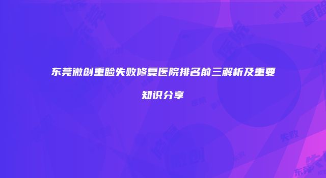 东莞微创重睑失败修复医院排名前三解析及重要知识分享