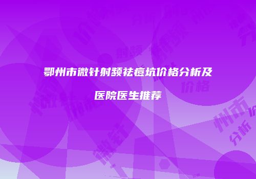 鄂州市微针射频祛痘坑价格分析及医院医生推荐