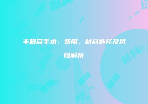 丰眼窝手术：费用、材料选择及风险解析