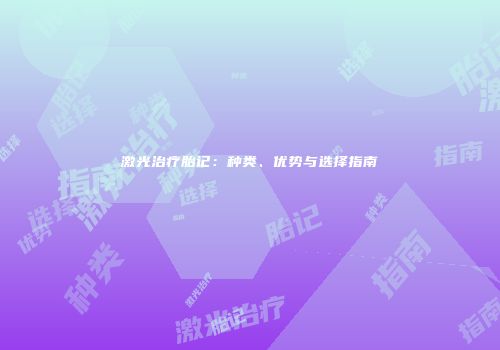 激光治疗胎记：种类、优势与选择指南