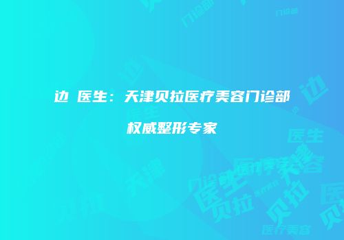 边佺医生：天津贝拉医疗美容门诊部权威整形专家