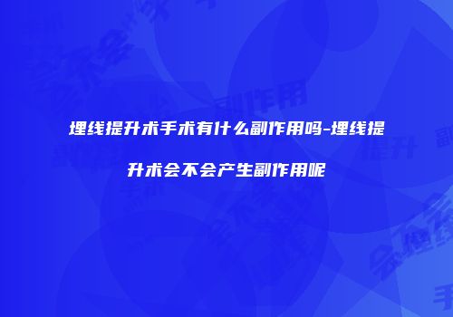 埋线提升术手术有什么副作用吗-埋线提升术会不会产生副作用呢
