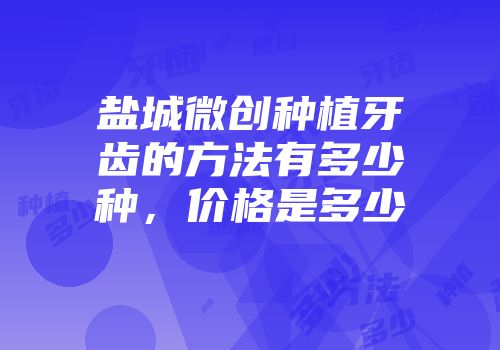 盐城微创种植牙齿的方法有多少种，价格是多少
