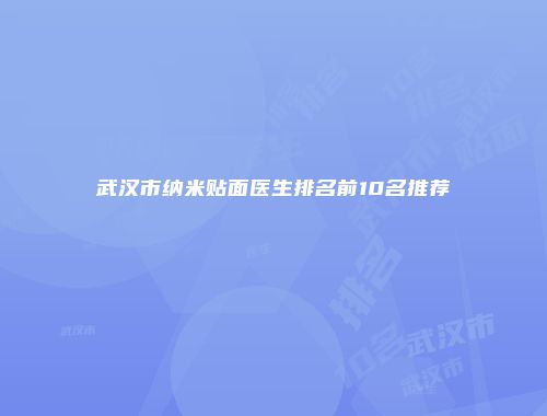 武汉市纳米贴面医生排名前10名推荐